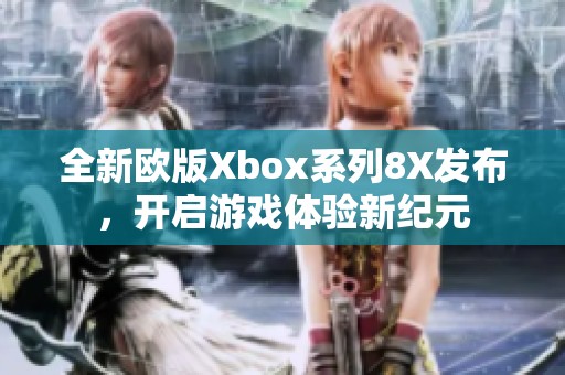 全新欧版Xbox系列8X发布，开启游戏体验新纪元
