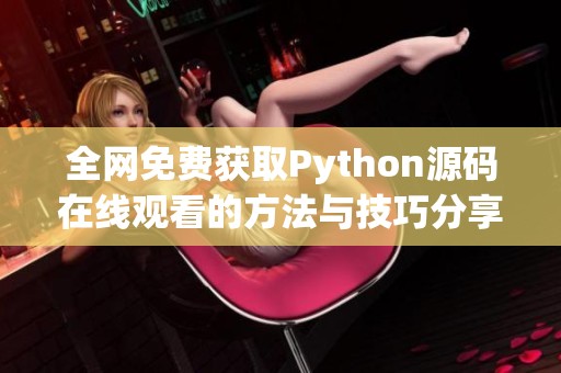 全网免费获取Python源码在线观看的方法与技巧分享