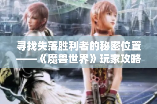 寻找失落胜利者的秘密位置——《魔兽世界》玩家攻略大全