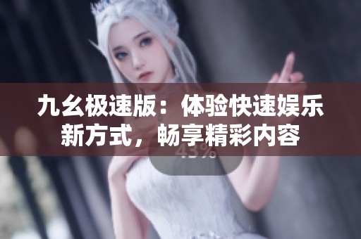 九幺极速版：体验快速娱乐新方式，畅享精彩内容