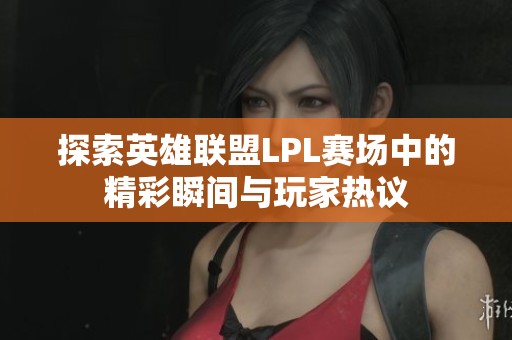 探索英雄联盟LPL赛场中的精彩瞬间与玩家热议