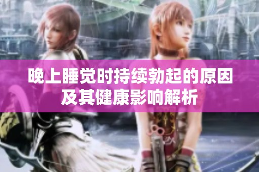 晚上睡觉时持续勃起的原因及其健康影响解析