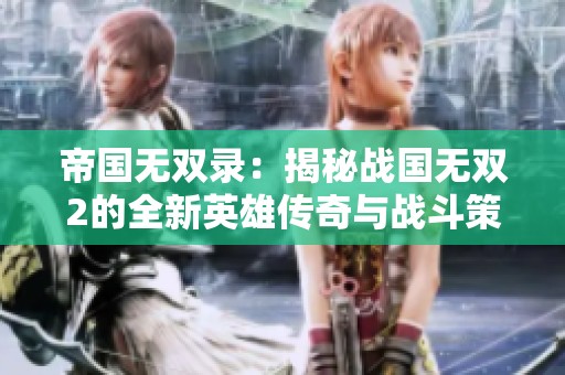 帝国无双录：揭秘战国无双2的全新英雄传奇与战斗策略