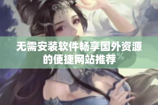 无需安装软件畅享国外资源的便捷网站推荐