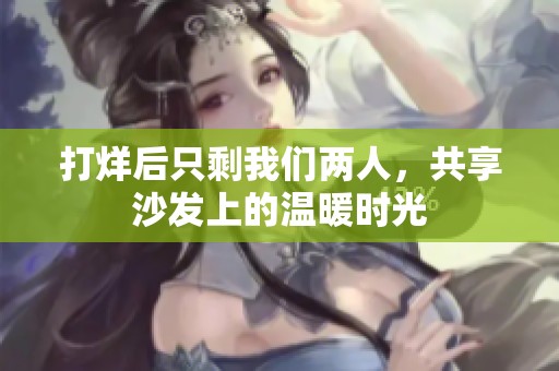 打烊后只剩我们两人，共享沙发上的温暖时光
