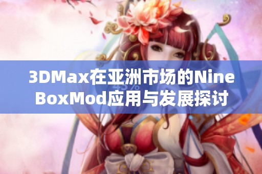 3DMax在亚洲市场的NineBoxMod应用与发展探讨