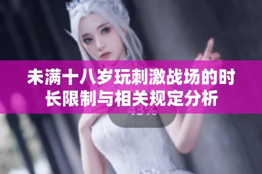 未满十八岁玩刺激战场的时长限制与相关规定分析