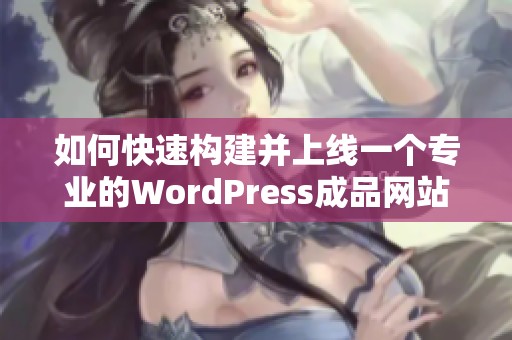 如何快速构建并上线一个专业的WordPress成品网站