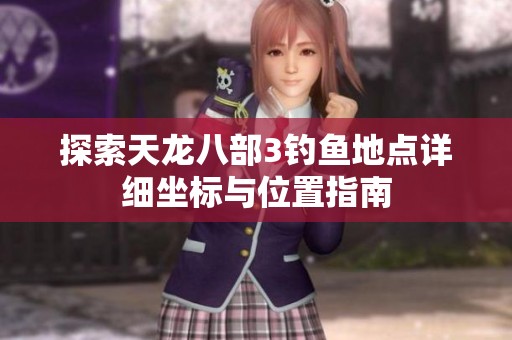 探索天龙八部3钓鱼地点详细坐标与位置指南