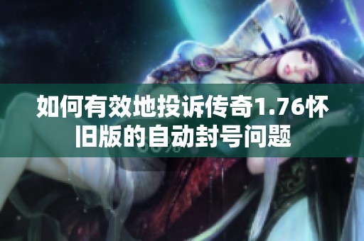 如何有效地投诉传奇1.76怀旧版的自动封号问题