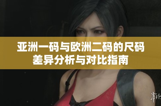 亚洲一码与欧洲二码的尺码差异分析与对比指南