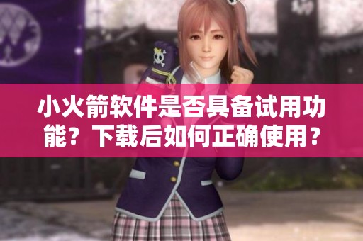 小火箭软件是否具备试用功能？下载后如何正确使用？