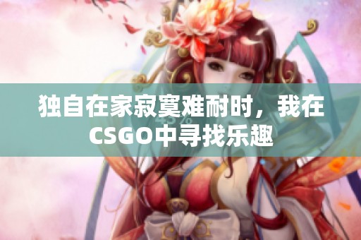 独自在家寂寞难耐时，我在CSGO中寻找乐趣