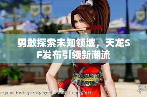 勇敢探索未知领域，天龙SF发布引领新潮流