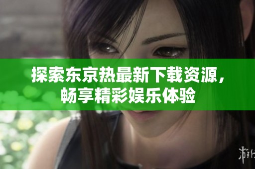 探索东京热最新下载资源，畅享精彩娱乐体验
