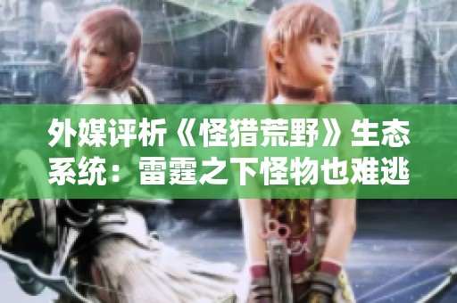外媒评析《怪猎荒野》生态系统：雷霆之下怪物也难逃命运