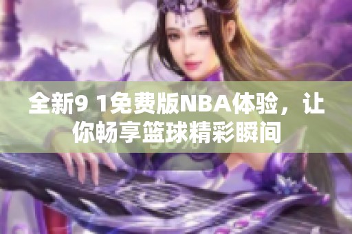 全新9 1免费版NBA体验，让你畅享篮球精彩瞬间
