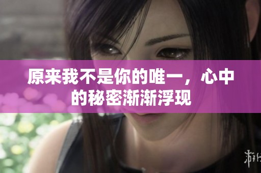 原来我不是你的唯一，心中的秘密渐渐浮现