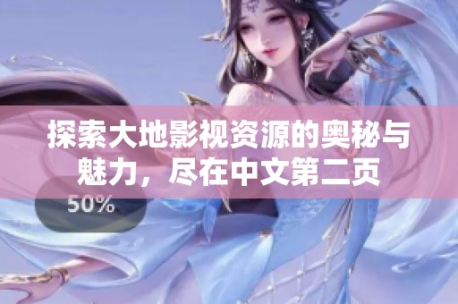 探索大地影视资源的奥秘与魅力，尽在中文第二页