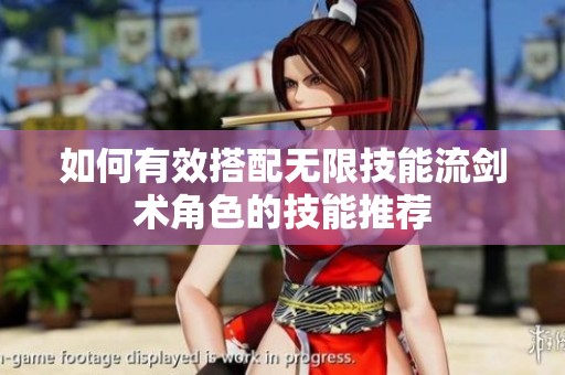 如何有效搭配无限技能流剑术角色的技能推荐