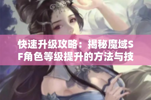 快速升级攻略：揭秘魔域SF角色等级提升的方法与技巧