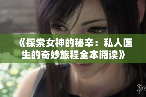 《探索女神的秘辛：私人医生的奇妙旅程全本阅读》