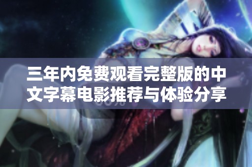 三年内免费观看完整版的中文字幕电影推荐与体验分享