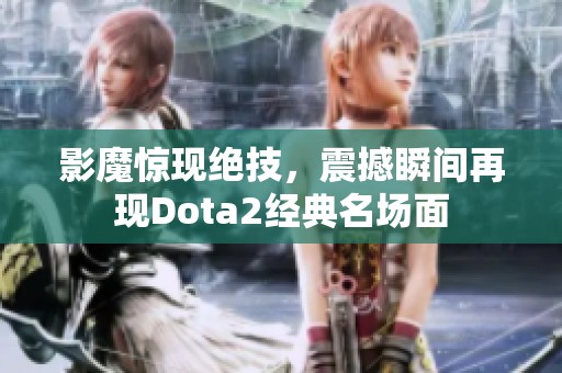 影魔惊现绝技，震撼瞬间再现Dota2经典名场面