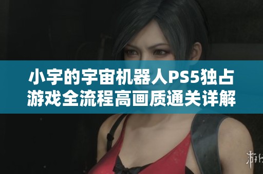 小宇的宇宙机器人PS5独占游戏全流程高画质通关详解11期