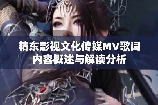 精东影视文化传媒MV歌词内容概述与解读分析