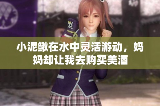 小泥鳅在水中灵活游动，妈妈却让我去购买美酒