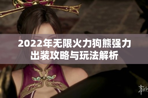 2022年无限火力狗熊强力出装攻略与玩法解析