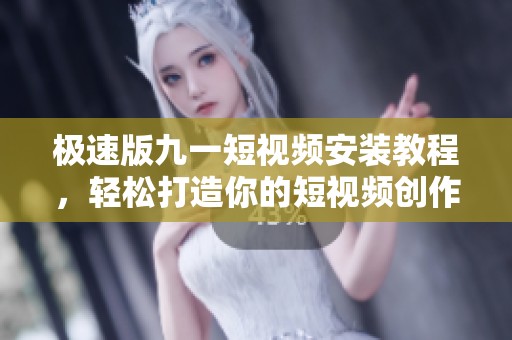 极速版九一短视频安装教程，轻松打造你的短视频创作之旅
