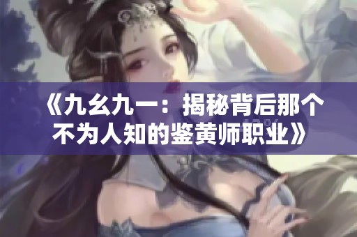 《九幺九一：揭秘背后那个不为人知的鉴黄师职业》