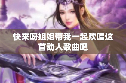 快来呀姐姐带我一起欢唱这首动人歌曲吧