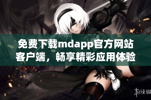 免费下载mdapp官方网站客户端，畅享精彩应用体验