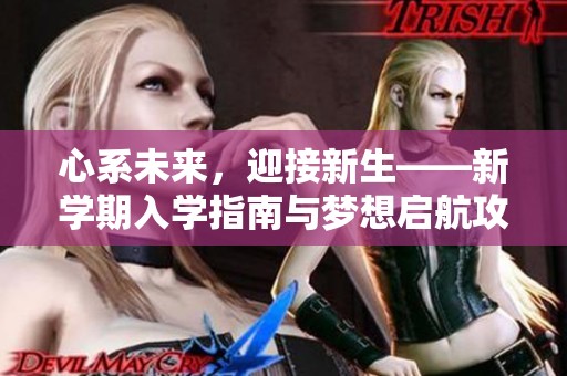 心系未来，迎接新生——新学期入学指南与梦想启航攻略