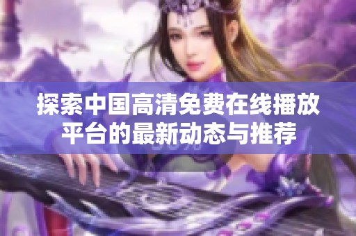 探索中国高清免费在线播放平台的最新动态与推荐