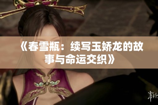 《春雪瓶：续写玉娇龙的故事与命运交织》