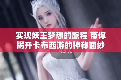 实现妖王梦想的旅程 带你揭开卡布西游的神秘面纱