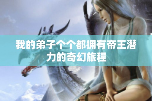 我的弟子个个都拥有帝王潜力的奇幻旅程