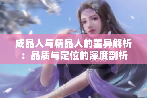 成品人与精品人的差异解析：品质与定位的深度剖析