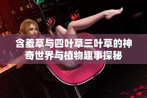 含羞草与四叶草三叶草的神奇世界与植物趣事探秘