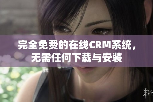 完全免费的在线CRM系统，无需任何下载与安装