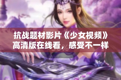 抗战题材影片《少女视频》高清版在线看，感受不一样的历史故事