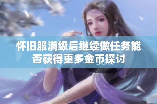 怀旧服满级后继续做任务能否获得更多金币探讨