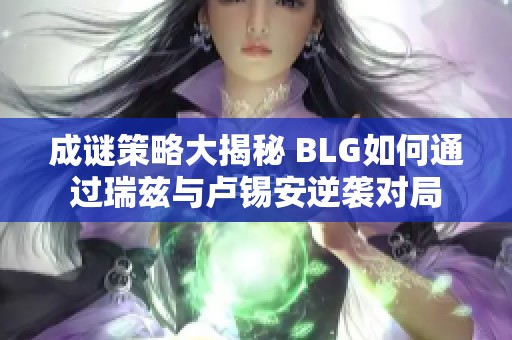 成谜策略大揭秘 BLG如何通过瑞兹与卢锡安逆袭对局