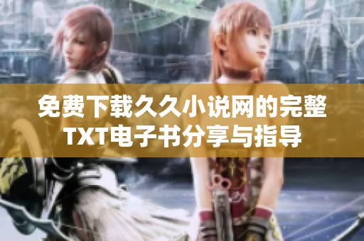 免费下载久久小说网的完整TXT电子书分享与指导