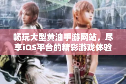 畅玩大型黄油手游网站，尽享iOS平台的精彩游戏体验