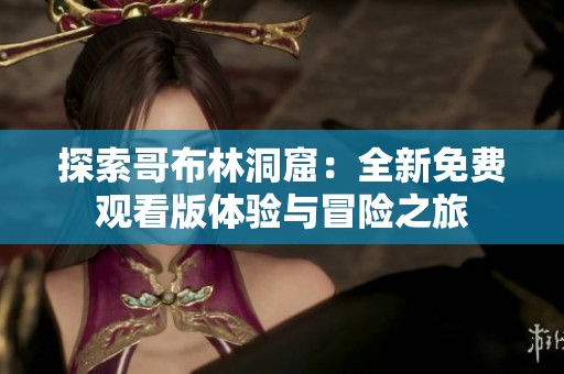 探索哥布林洞窟：全新免费观看版体验与冒险之旅
